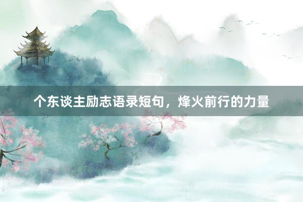 个东谈主励志语录短句，烽火前行的力量