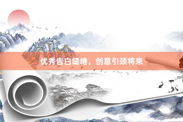 优秀告白缱绻，创意引颈将来