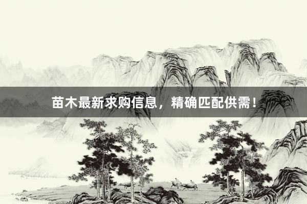 苗木最新求购信息，精确匹配供需！