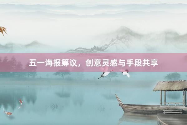 五一海报筹议，创意灵感与手段共享