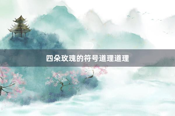 四朵玫瑰的符号道理道理