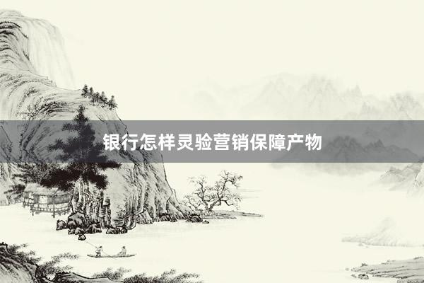 银行怎样灵验营销保障产物